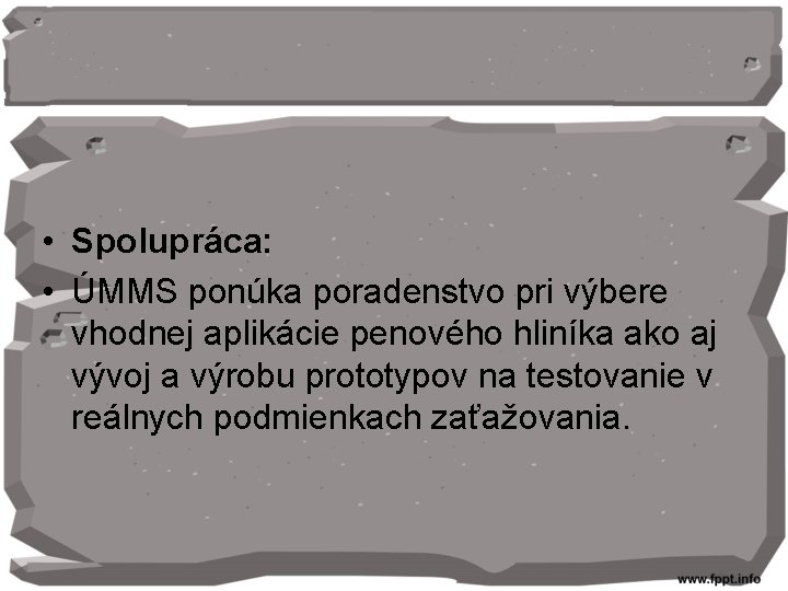  • Spolupráca: • ÚMMS ponúka poradenstvo pri výbere vhodnej aplikácie penového hliníka ako