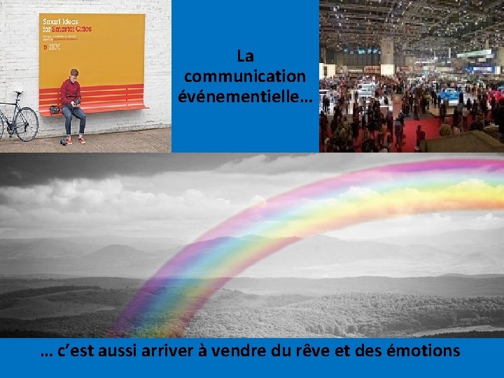 La communication événementielle… … c’est aussi arriver à vendre du rêve et des émotions