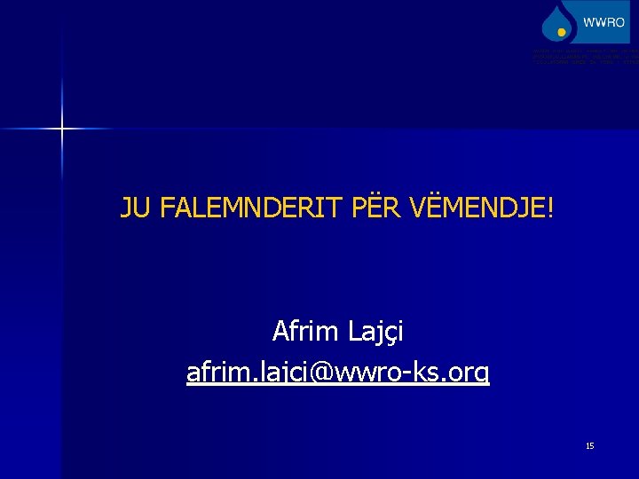 JU FALEMNDERIT PËR VËMENDJE! Afrim Lajçi afrim. lajci@wwro-ks. org 15 