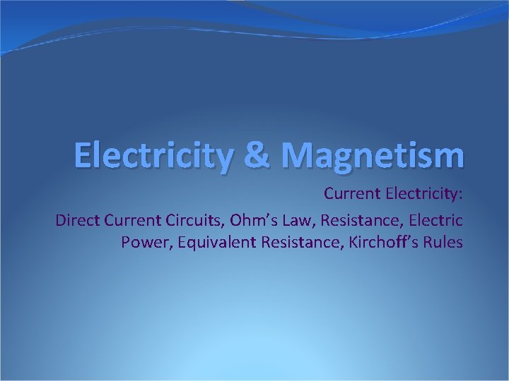 Electricity & Magnetism Current Electricity: Direct Current Circuits, Ohm’s Law, Resistance, Electric Power, Equivalent