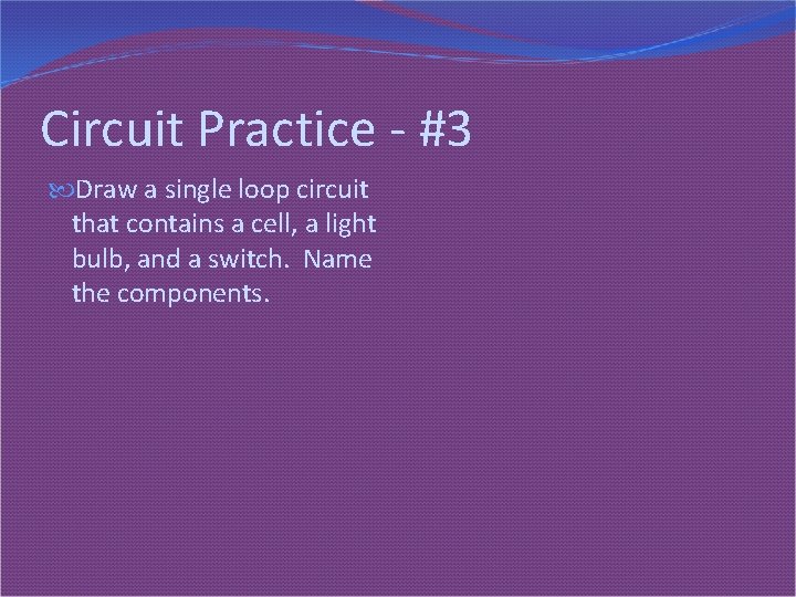 Circuit Practice - #3 Draw a single loop circuit that contains a cell, a