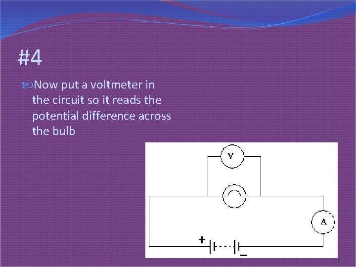 #4 Now put a voltmeter in the circuit so it reads the potential difference