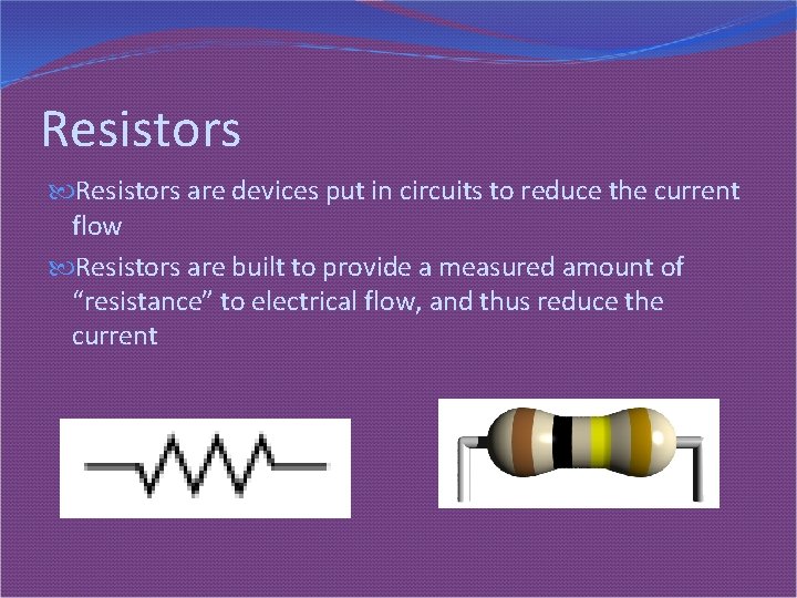 Resistors are devices put in circuits to reduce the current flow Resistors are built