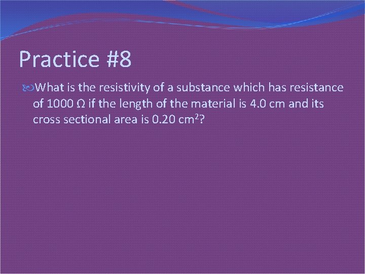 Practice #8 What is the resistivity of a substance which has resistance of 1000