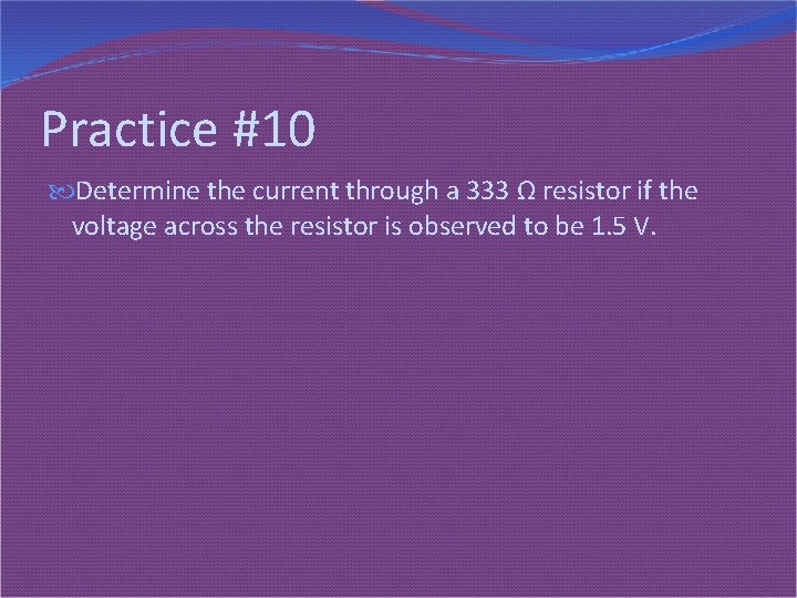 Practice #10 Determine the current through a 333 Ω resistor if the voltage across