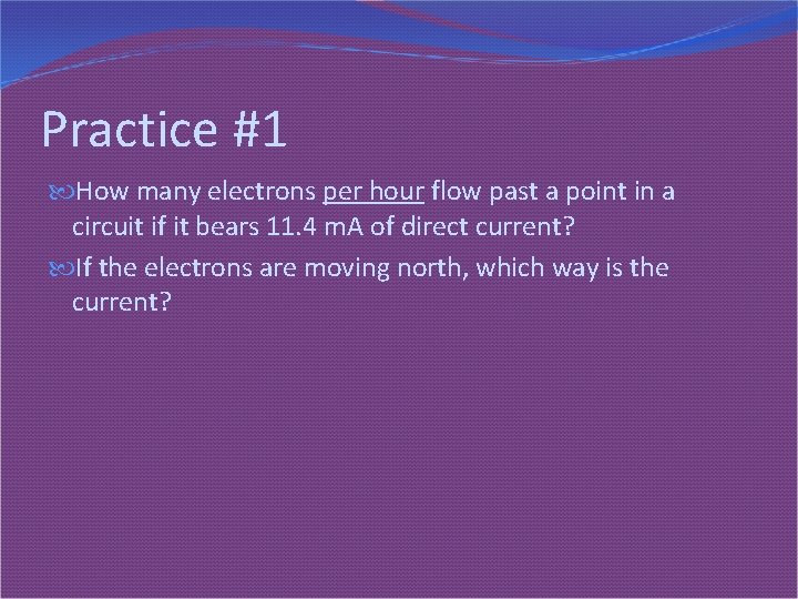 Practice #1 How many electrons per hour flow past a point in a circuit