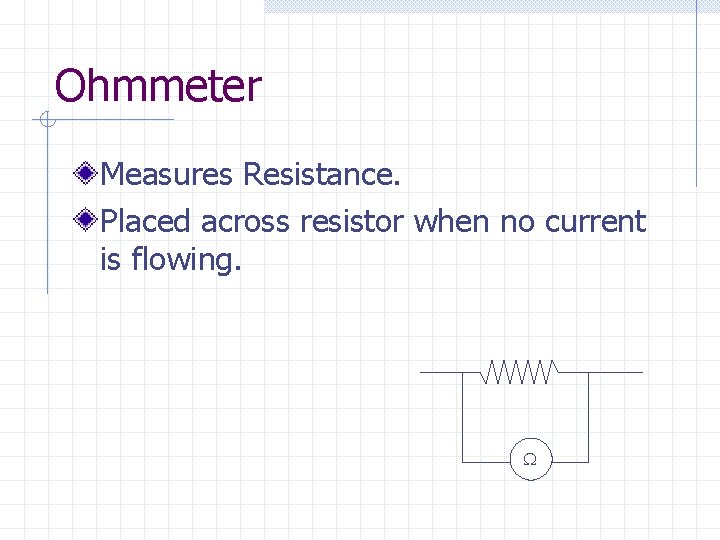 Ohmmeter Measures Resistance. Placed across resistor when no current is flowing. W 