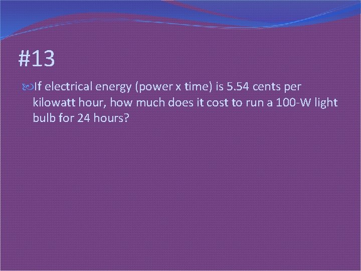 #13 If electrical energy (power x time) is 5. 54 cents per kilowatt hour,