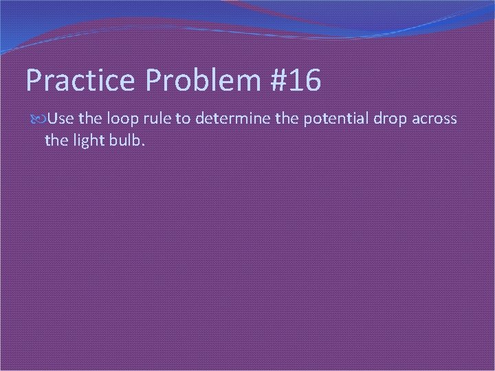 Practice Problem #16 Use the loop rule to determine the potential drop across the