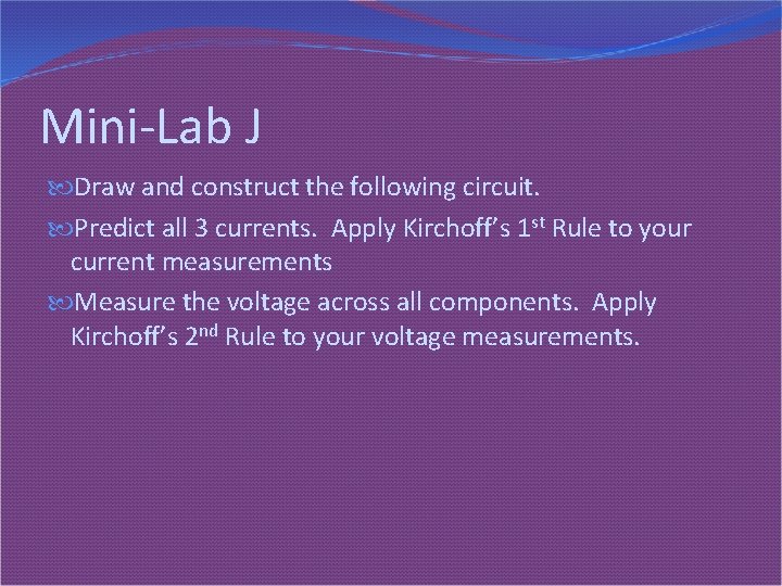 Mini-Lab J Draw and construct the following circuit. Predict all 3 currents. Apply Kirchoff’s