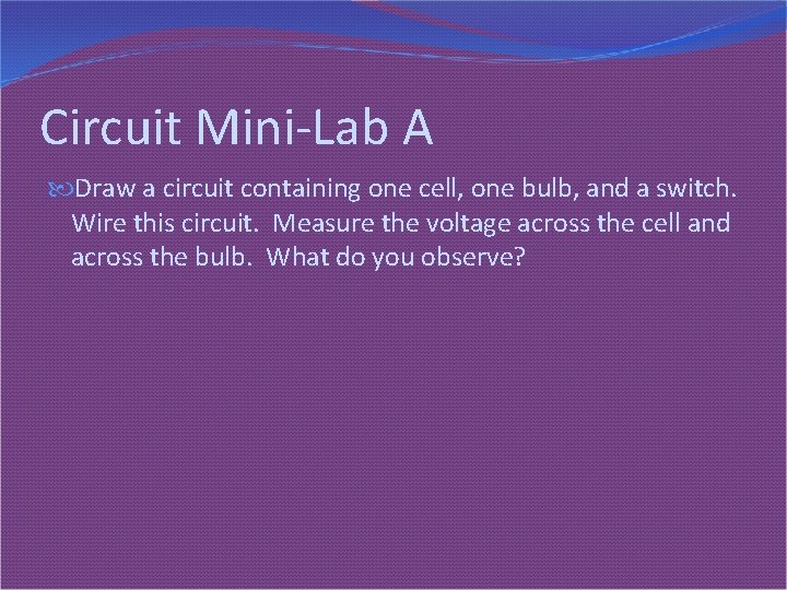 Circuit Mini-Lab A Draw a circuit containing one cell, one bulb, and a switch.