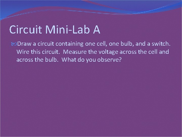Circuit Mini-Lab A Draw a circuit containing one cell, one bulb, and a switch.
