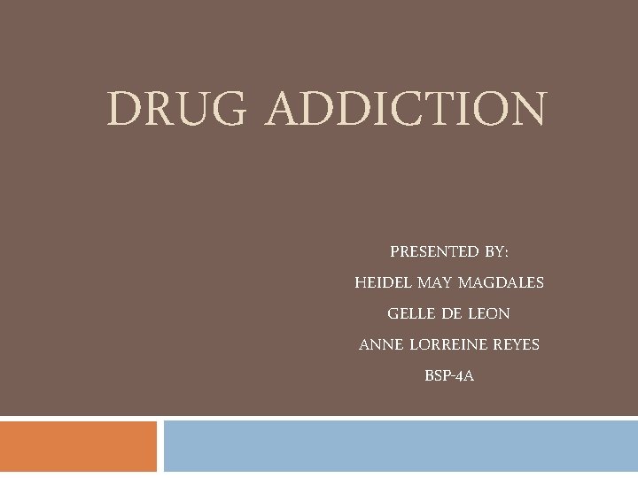 DRUG ADDICTION PRESENTED BY: HEIDEL MAY MAGDALES GELLE DE LEON ANNE LORREINE REYES BSP-4