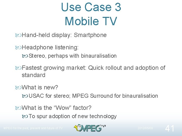 Use Case 3 Mobile TV Hand-held display: Smartphone Headphone listening: Stereo, perhaps with binauralisation