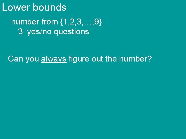 Lower bounds number from {1, 2, 3, …, 9} 3 yes/no questions Can you