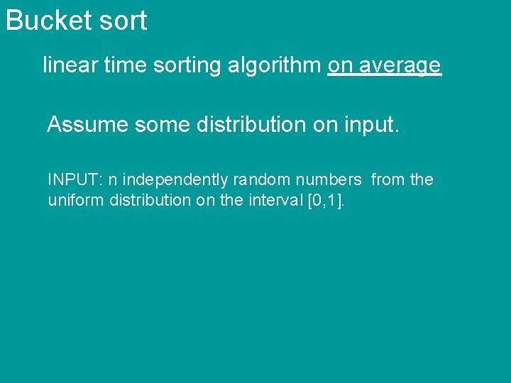 Bucket sort linear time sorting algorithm on average Assume some distribution on input. INPUT: