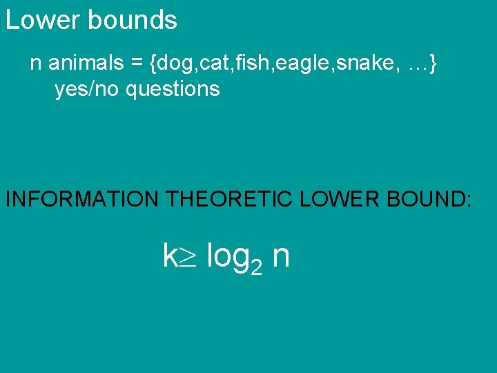 Lower bounds n animals = {dog, cat, fish, eagle, snake, …} yes/no questions INFORMATION