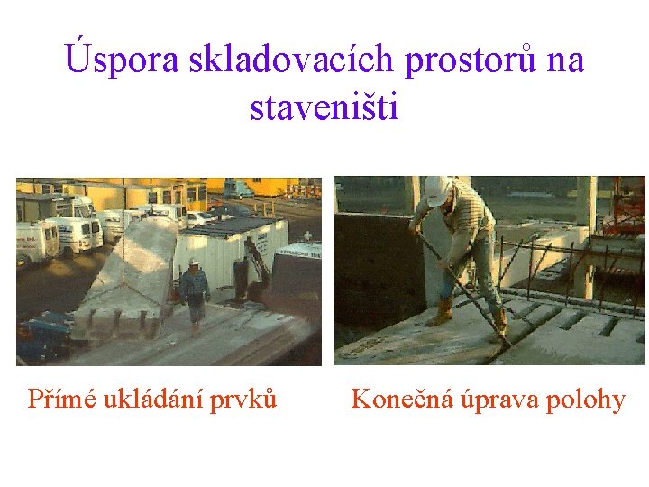 Úspora skladovacích prostorů na staveništi Přímé ukládání prvků Konečná úprava polohy 