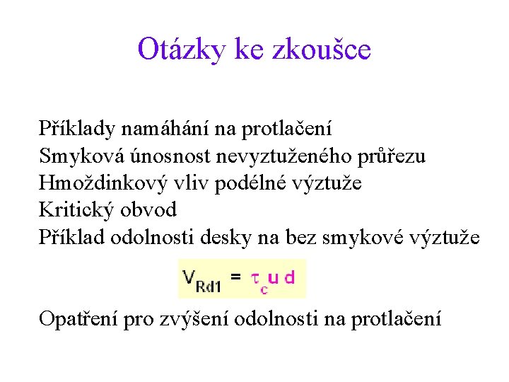 Otázky ke zkoušce Příklady namáhání na protlačení Smyková únosnost nevyztuženého průřezu Hmoždinkový vliv podélné