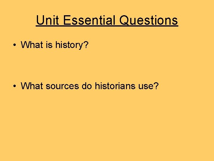 Unit Essential Questions • What is history? • What sources do historians use? Unit Essential Questions • What is history? • What sources do historians use?