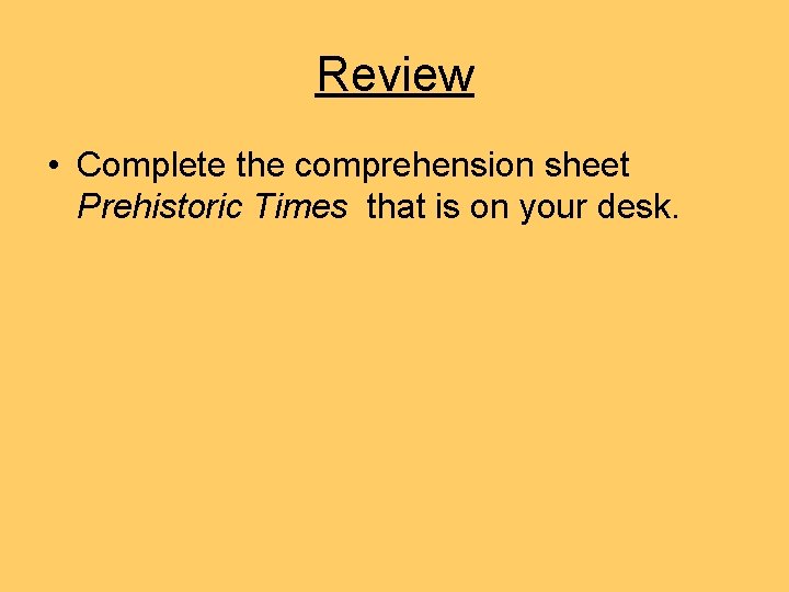 Review • Complete the comprehension sheet Prehistoric Times that is on your desk. Review • Complete the comprehension sheet Prehistoric Times that is on your desk.