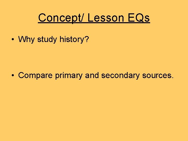 Concept/ Lesson EQs • Why study history? • Compare primary and secondary sources. Concept/ Lesson EQs • Why study history? • Compare primary and secondary sources.
