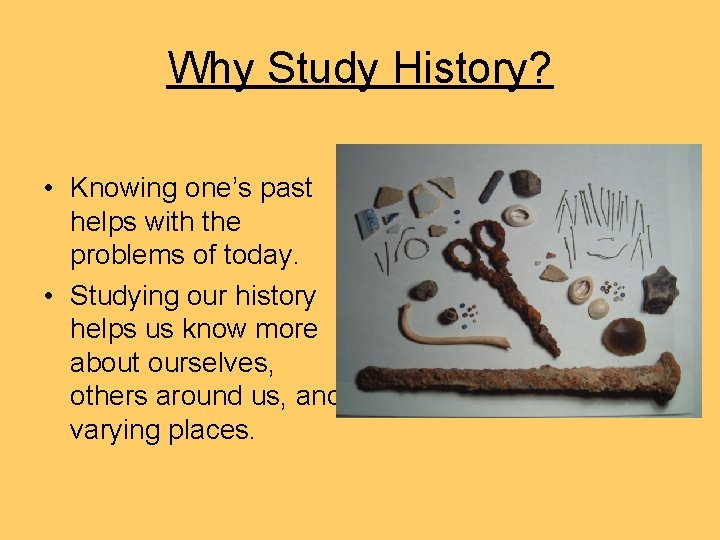 Why Study History? • Knowing one’s past helps with the problems of today. • Why Study History? • Knowing one’s past helps with the problems of today. •