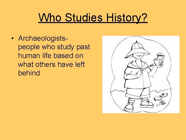 Who Studies History? • Archaeologistspeople who study past human life based on what others Who Studies History? • Archaeologistspeople who study past human life based on what others