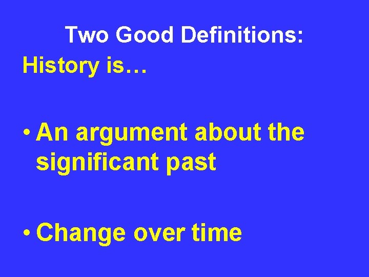 Two Good Definitions: History is… • An argument about the significant past • Change