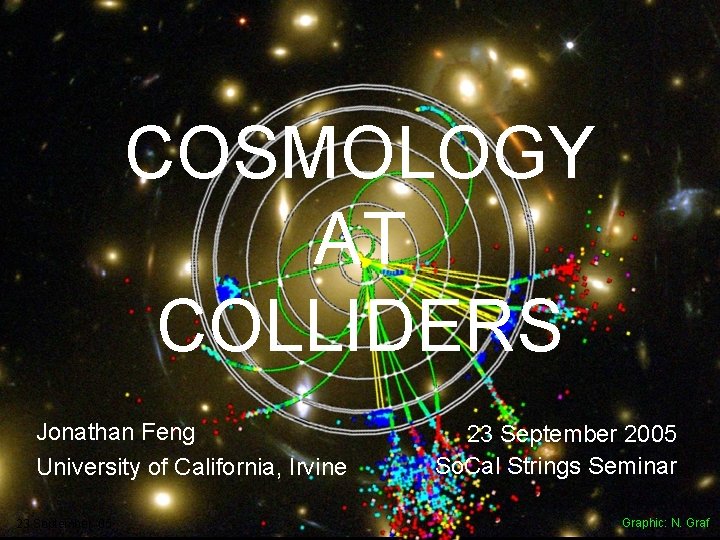 COSMOLOGY AT COLLIDERS Jonathan Feng University of California, Irvine 23 September 05 23 September