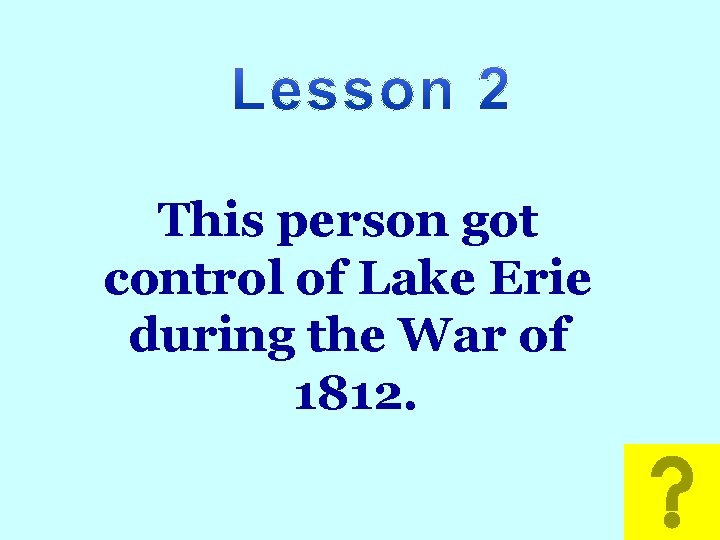 Math This person got control of Lake Erie during the War of 1812. 