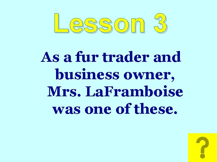 Lesson 3 As a fur trader and business owner, Mrs. La. Framboise was one