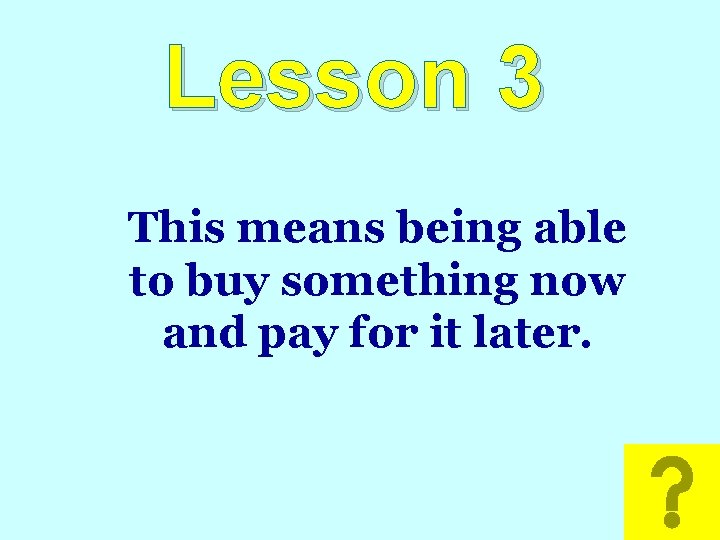 Lesson 3 This means being able to buy something now and pay for it