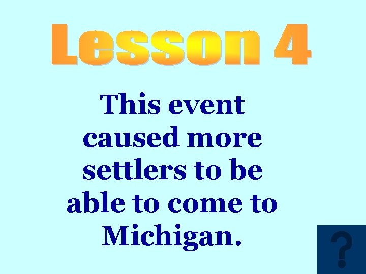 This event caused more settlers to be able to come to Michigan. 