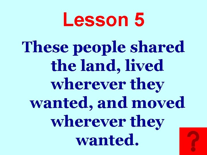 Lesson 5 These people shared the land, lived wherever they wanted, and moved wherever