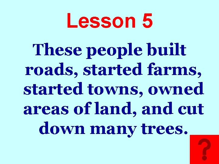 Lesson 5 These people built roads, started farms, started towns, owned areas of land,