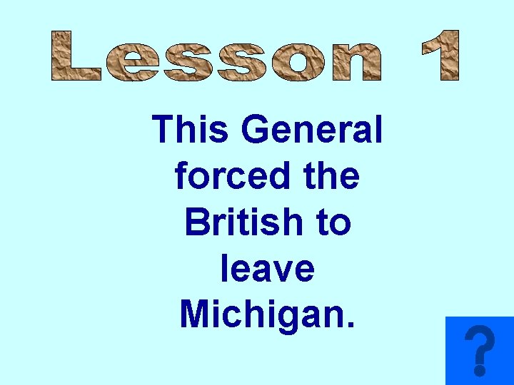 This General forced the British to leave Michigan. 