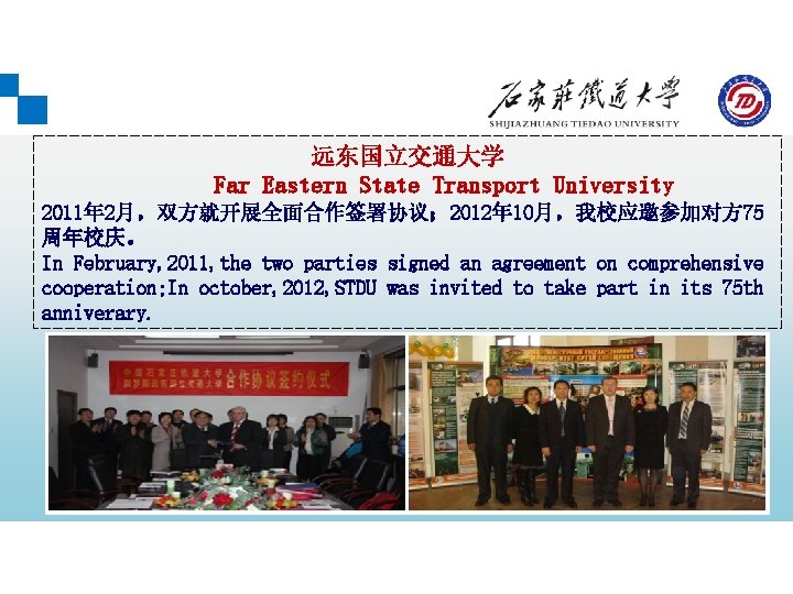 远东国立交通大学 Far Eastern State Transport University 2011年 2月，双方就开展全面合作签署协议； 2012年 10月，我校应邀参加对方 75 周年校庆。 In February,