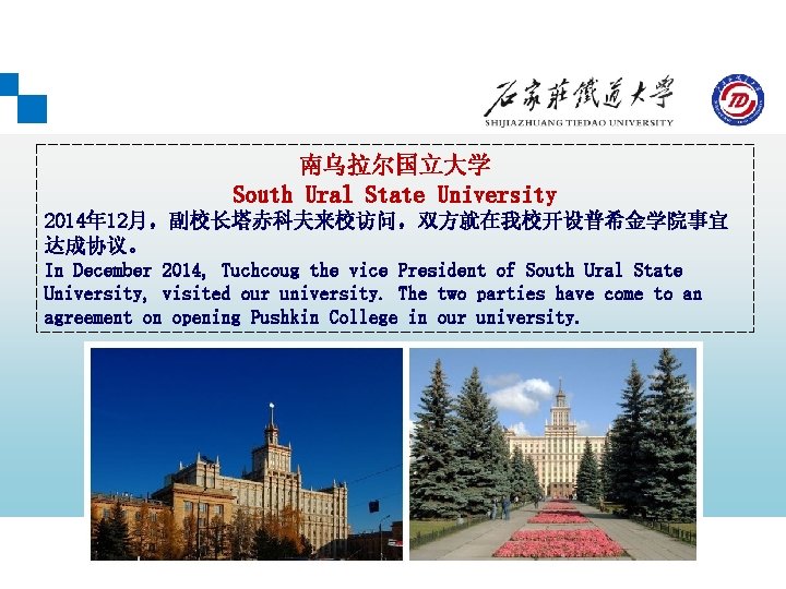 南乌拉尔国立大学 South Ural State University 2014年 12月，副校长塔赤科夫来校访问，双方就在我校开设普希金学院事宜 达成协议。 In December 2014, Tuchcoug the vice
