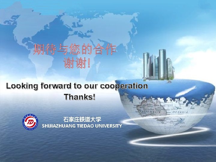 期待与您的合作 谢谢! Looking forward to our cooperation Thanks! 石家庄铁道大学 SHIJIAZHUANG TIEDAO UNIVERSITY 