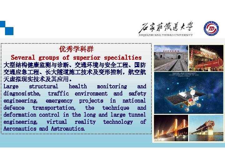 优秀学科群 Several groups of superior specialties 大型结构健康监测与诊断、交通环境与安全 程、国防 交通应急 程、长大隧道施 技术及变形控制，航空航 天虚拟现实技术及其应用。 Large structural