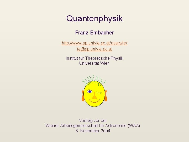 Quantenphysik Franz Embacher http: //www. ap. univie. ac. at/users/fe/ fe@ap. univie. ac. at Institut