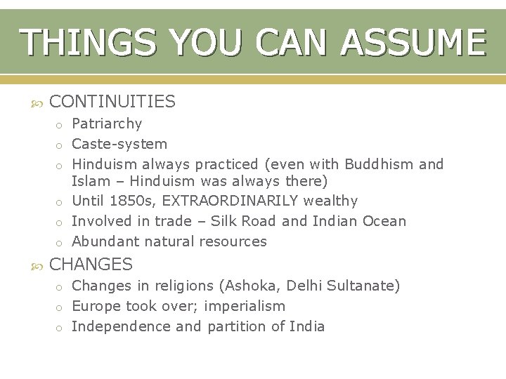 THINGS YOU CAN ASSUME CONTINUITIES o Patriarchy o Caste-system o Hinduism always practiced (even
