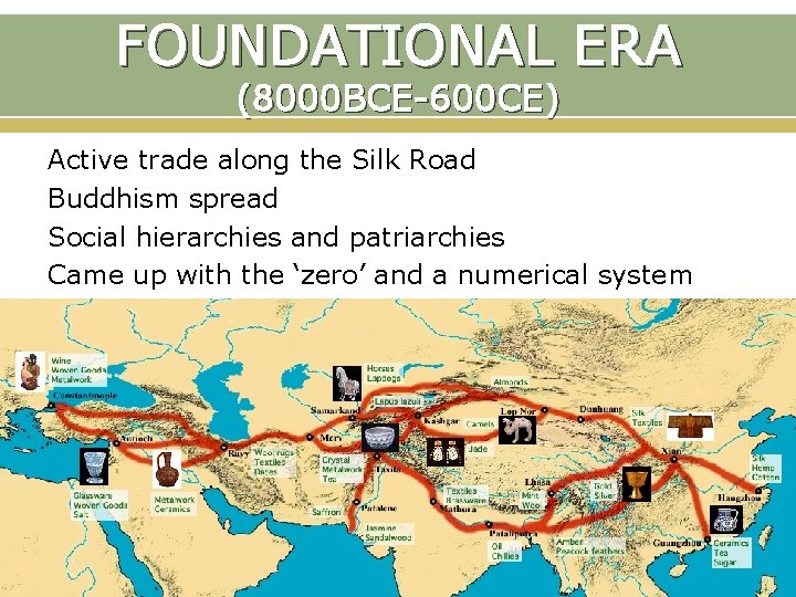 FOUNDATIONAL ERA (8000 BCE-600 CE) Active trade along the Silk Road Buddhism spread Social