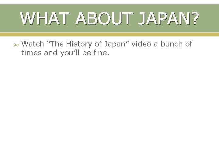 WHAT ABOUT JAPAN? Watch “The History of Japan” video a bunch of times and