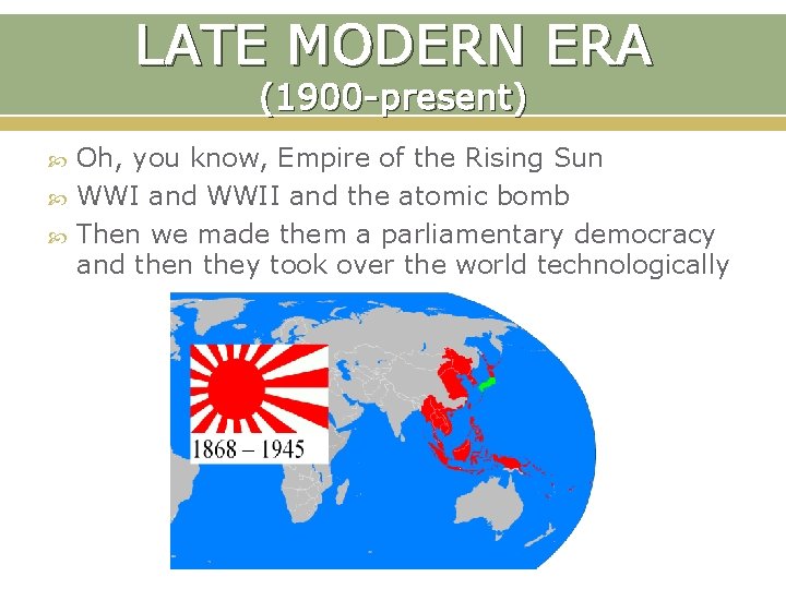 LATE MODERN ERA (1900 -present) Oh, you know, Empire of the Rising Sun WWI