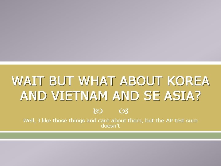 WAIT BUT WHAT ABOUT KOREA AND VIETNAM AND SE ASIA? Well, I like those
