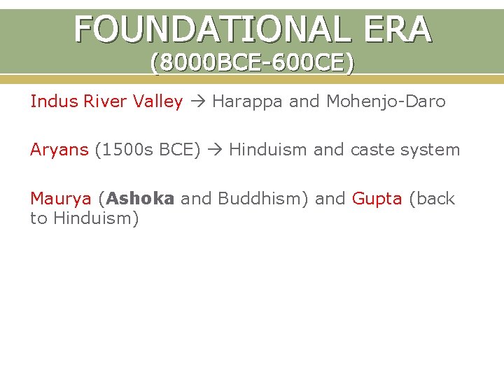 FOUNDATIONAL ERA (8000 BCE-600 CE) Indus River Valley Harappa and Mohenjo-Daro Aryans (1500 s