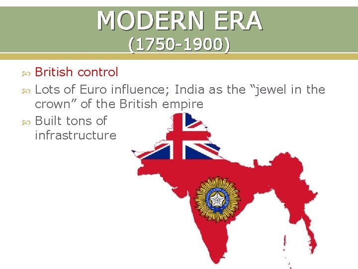 MODERN ERA (1750 -1900) British control Lots of Euro influence; India as the “jewel