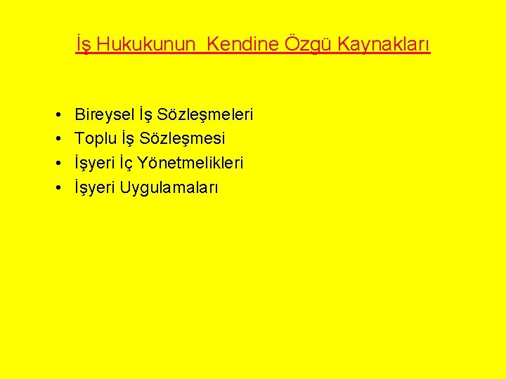 İş Hukukunun Kendine Özgü Kaynakları • • Bireysel İş Sözleşmeleri Toplu İş Sözleşmesi İşyeri